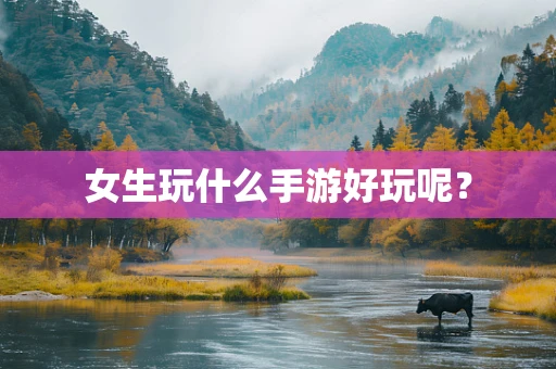 女生玩什么手游好玩呢？