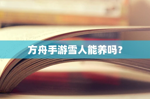 方舟手游雪人能养吗？