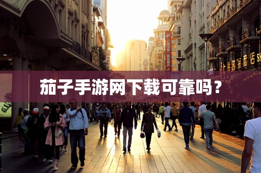 茄子手游网下载可靠吗？