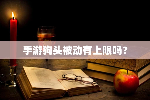 手游狗头被动有上限吗？