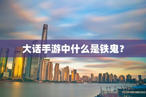 大话手游中什么是铁鬼？