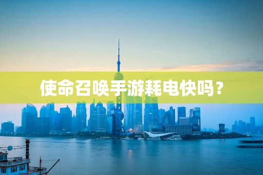 使命召唤手游耗电快吗？