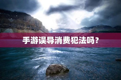 手游误导消费犯法吗？