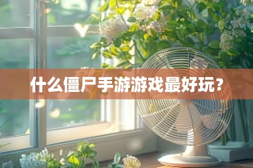 什么僵尸手游游戏最好玩？