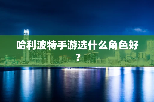 哈利波特手游选什么角色好？
