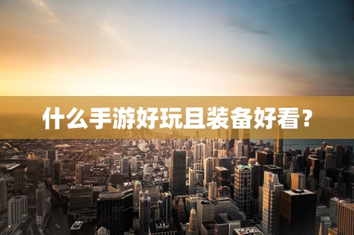 什么手游好玩且装备好看？