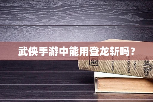 武侠手游中能用登龙斩吗？