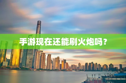 手游现在还能刷火炮吗？