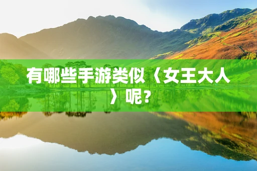 有哪些手游类似〈女王大人〉呢？