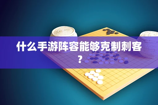 什么手游阵容能够克制刺客？