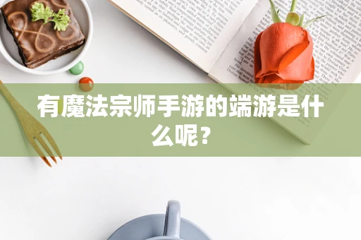 有魔法宗师手游的端游是什么呢？