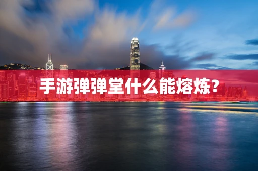 手游弹弹堂什么能熔炼？