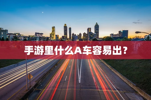 手游里什么A车容易出？