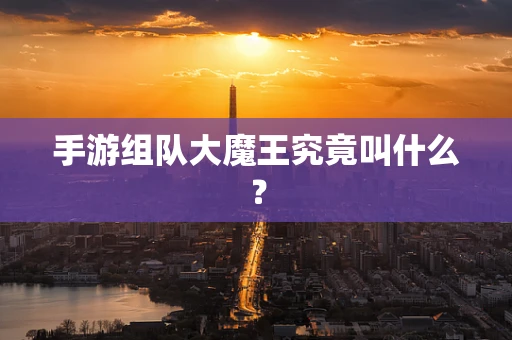 手游组队大魔王究竟叫什么？