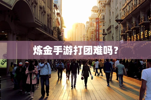 炼金手游打团难吗？