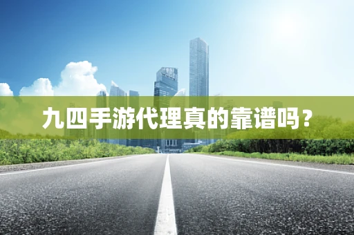 九四手游代理真的靠谱吗？