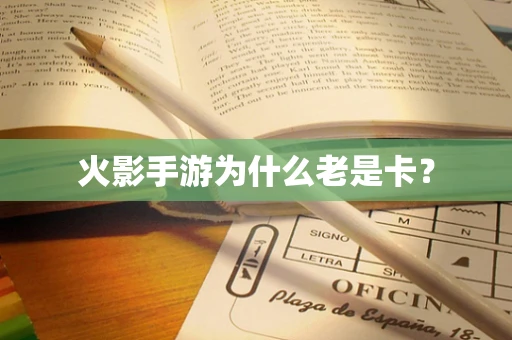 火影手游为什么老是卡？