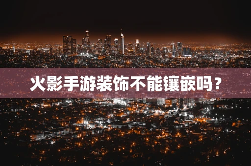 火影手游装饰不能镶嵌吗？