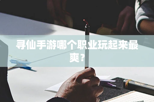 寻仙手游哪个职业玩起来最爽？