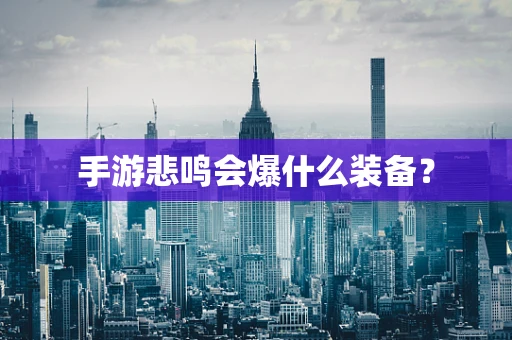 手游悲鸣会爆什么装备？