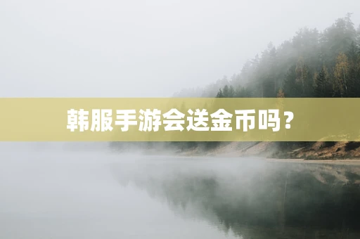 韩服手游会送金币吗？