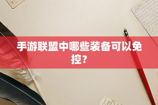 手游联盟中哪些装备可以免控？