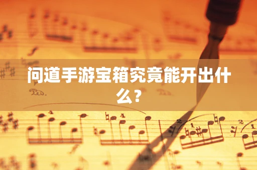 问道手游宝箱究竟能开出什么？