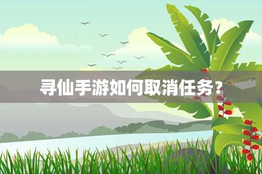 寻仙手游如何取消任务？