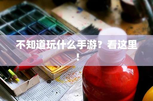 不知道玩什么手游？看这里！