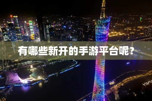 有哪些新开的手游平台呢？
