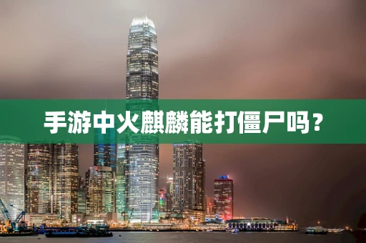 手游中火麒麟能打僵尸吗？