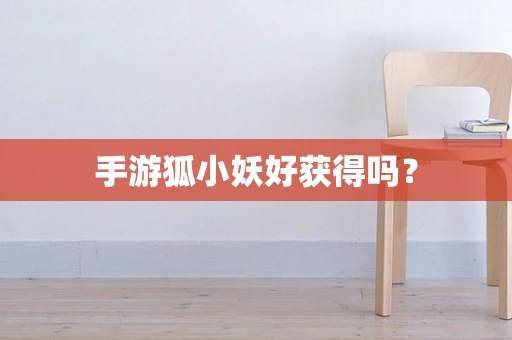 手游狐小妖好获得吗？