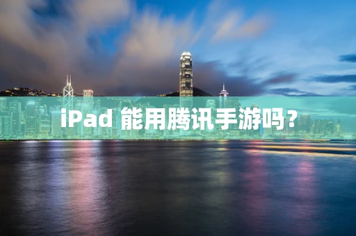 iPad 能用腾讯手游吗？