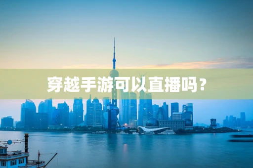 穿越手游可以直播吗？