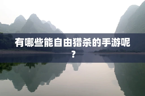有哪些能自由猎杀的手游呢？