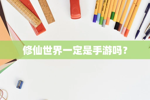 修仙世界一定是手游吗？