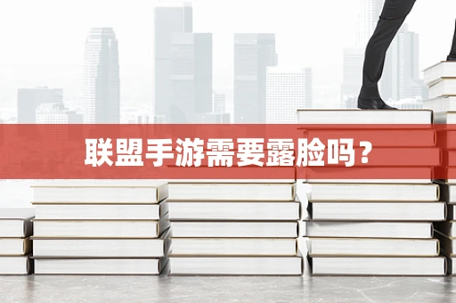 联盟手游需要露脸吗？