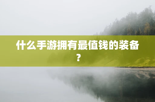 什么手游拥有最值钱的装备？