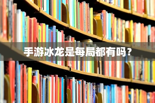 手游冰龙是每局都有吗？