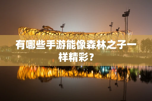 有哪些手游能像森林之子一样精彩？