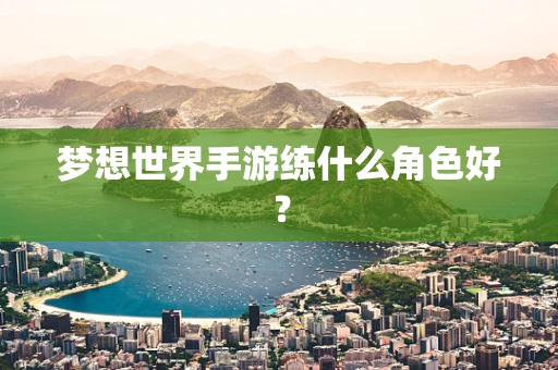 梦想世界手游练什么角色好？