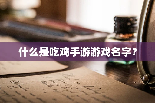 什么是吃鸡手游游戏名字？