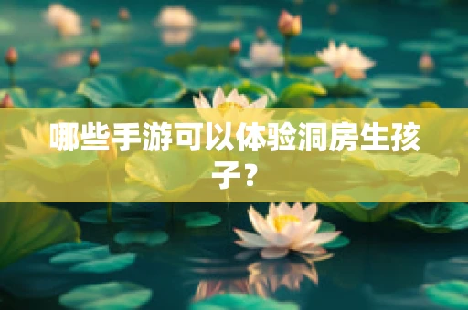 哪些手游可以体验洞房生孩子？