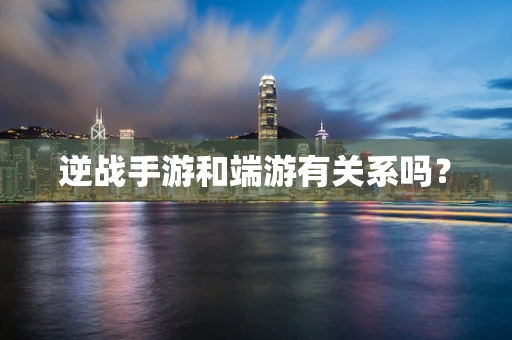 逆战手游和端游有关系吗？