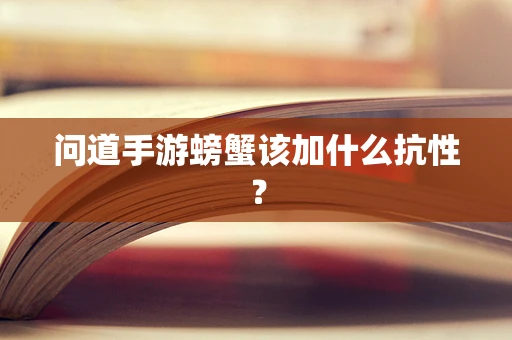 问道手游螃蟹该加什么抗性？
