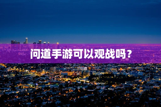 问道手游可以观战吗？