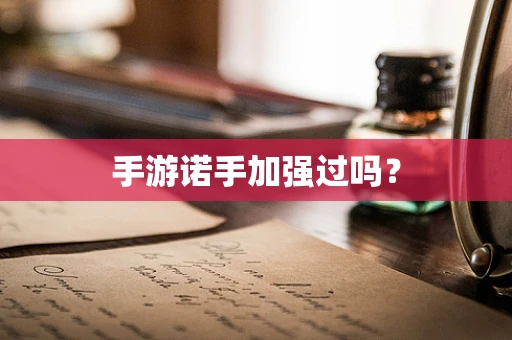手游诺手加强过吗？