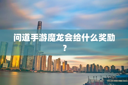 问道手游魔龙会给什么奖励？
