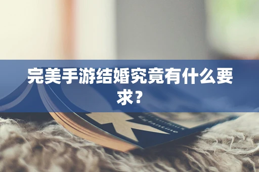 完美手游结婚究竟有什么要求？