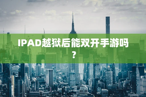IPAD越狱后能双开手游吗？